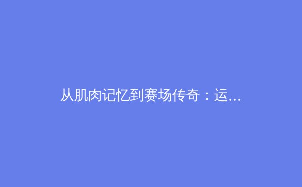 从肌肉记忆到赛场传奇：运动科学如何重塑现代体育竞技的边界 - 4